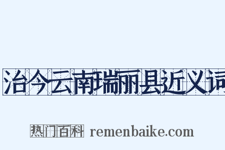 治今云南瑞丽县近义词是什么意思的图片